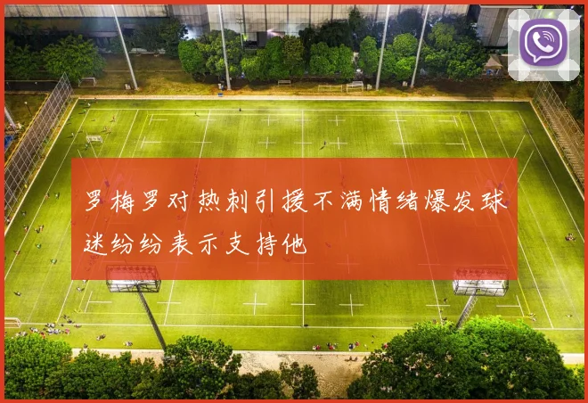 罗梅罗对热刺引援不满情绪爆发球迷纷纷表示支持他
