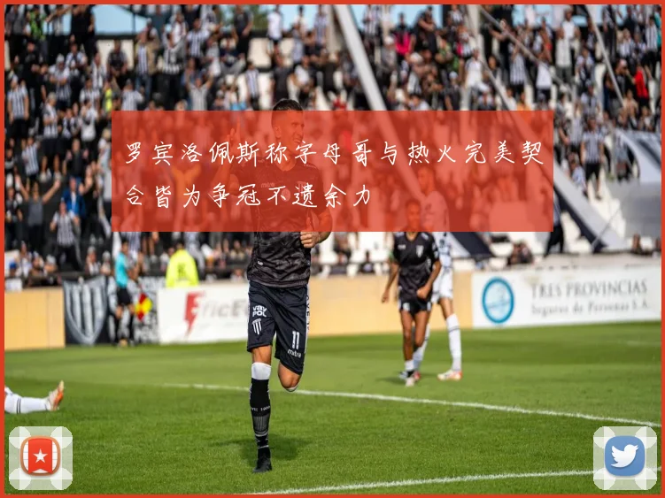 罗宾洛佩斯称字母哥与热火完美契合皆为争冠不遗余力