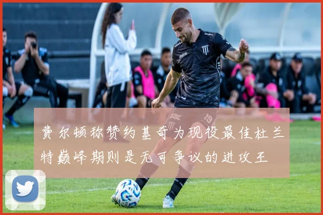 费尔顿称赞约基奇为现役最佳杜兰特巅峰期则是无可争议的进攻王