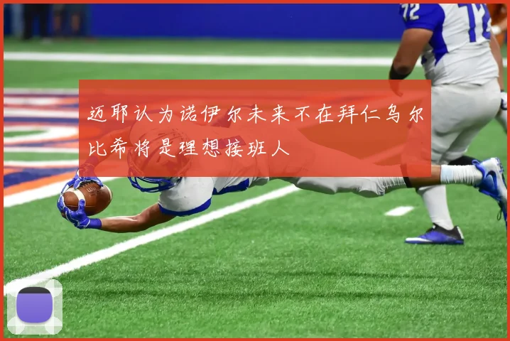 迈耶认为诺伊尔未来不在拜仁乌尔比希将是理想接班人