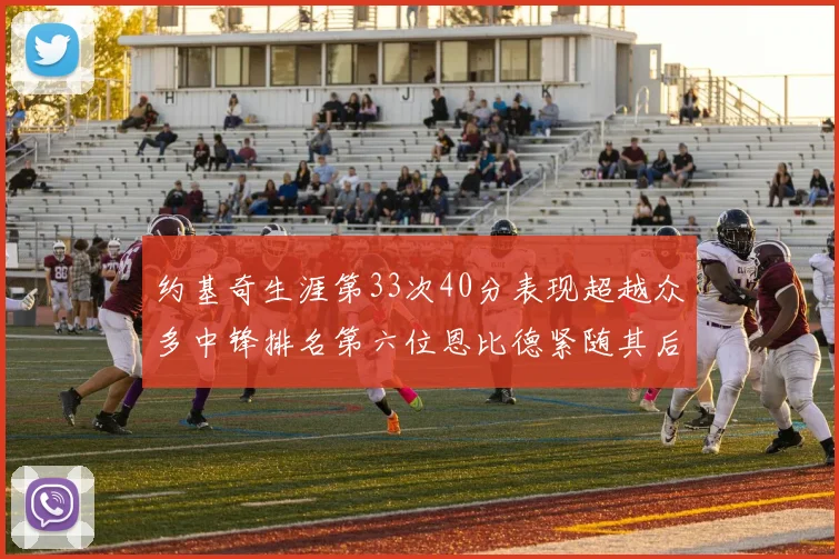 约基奇生涯第33次40分表现超越众多中锋排名第六位恩比德紧随其后