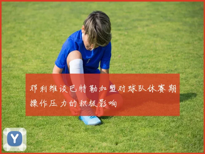邓利维谈巴特勒加盟对球队休赛期操作压力的积极影响