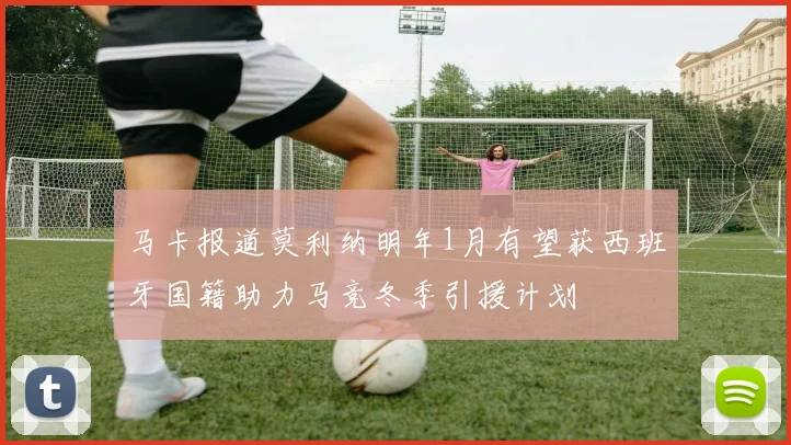 马卡报道莫利纳明年1月有望获西班牙国籍助力马竞冬季引援计划
