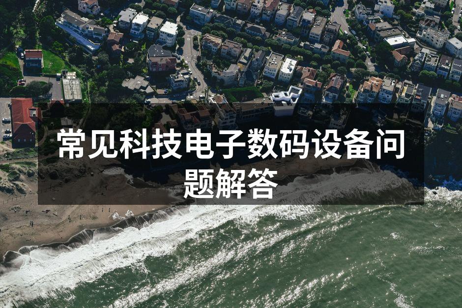 常见科技电子数码设备问题解答